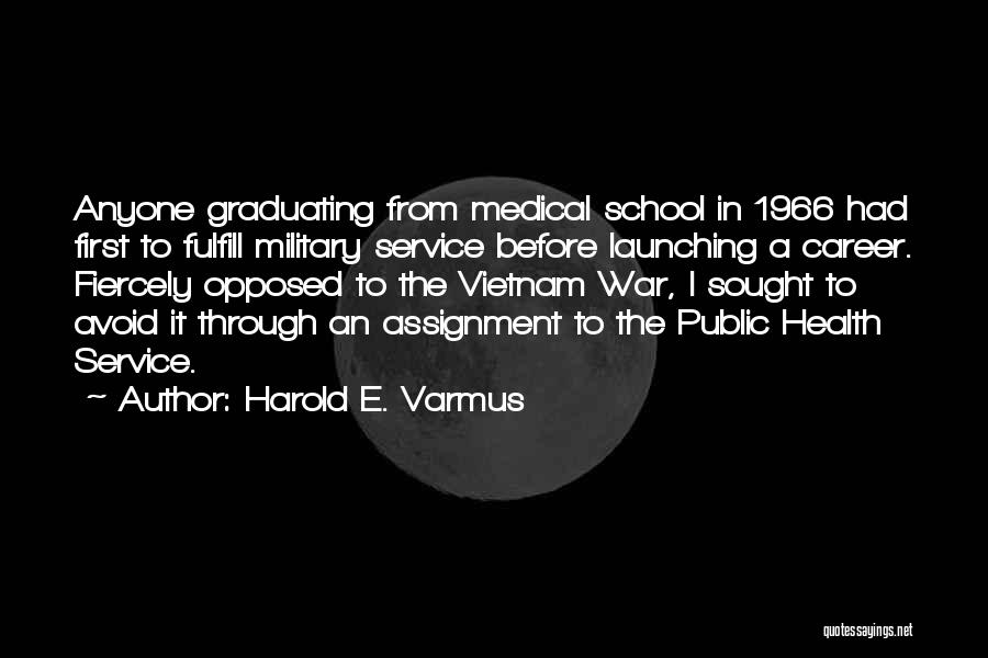 Harold E. Varmus Quotes: Anyone Graduating From Medical School In 1966 Had First To Fulfill Military Service Before Launching A Career. Fiercely Opposed To