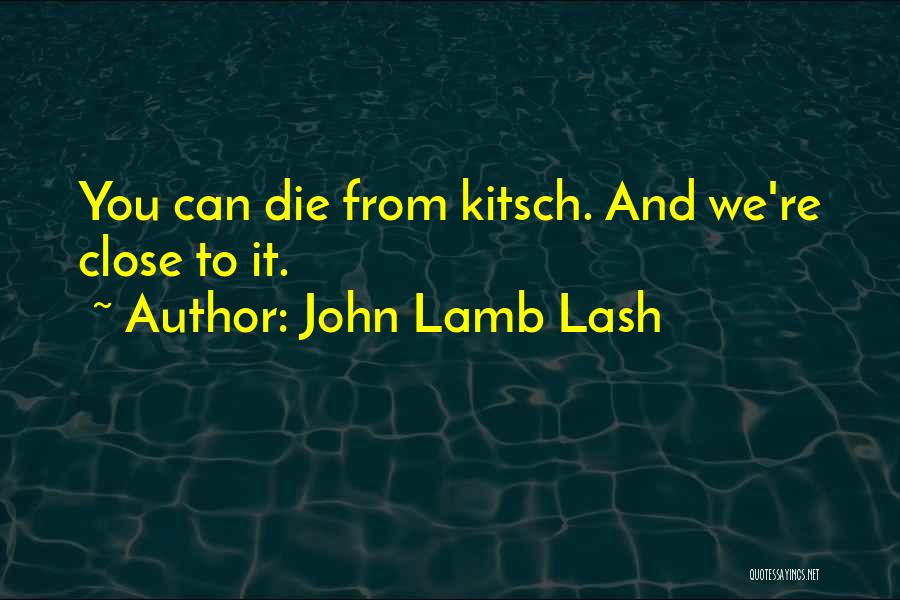 John Lamb Lash Quotes: You Can Die From Kitsch. And We're Close To It.