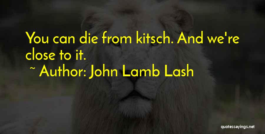 John Lamb Lash Quotes: You Can Die From Kitsch. And We're Close To It.