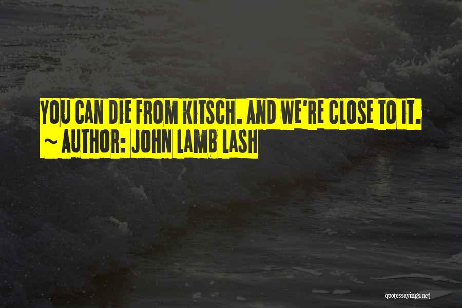 John Lamb Lash Quotes: You Can Die From Kitsch. And We're Close To It.