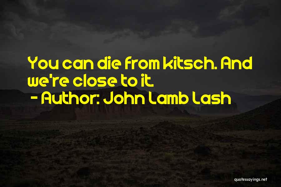 John Lamb Lash Quotes: You Can Die From Kitsch. And We're Close To It.