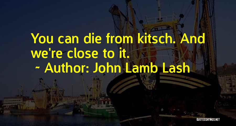 John Lamb Lash Quotes: You Can Die From Kitsch. And We're Close To It.