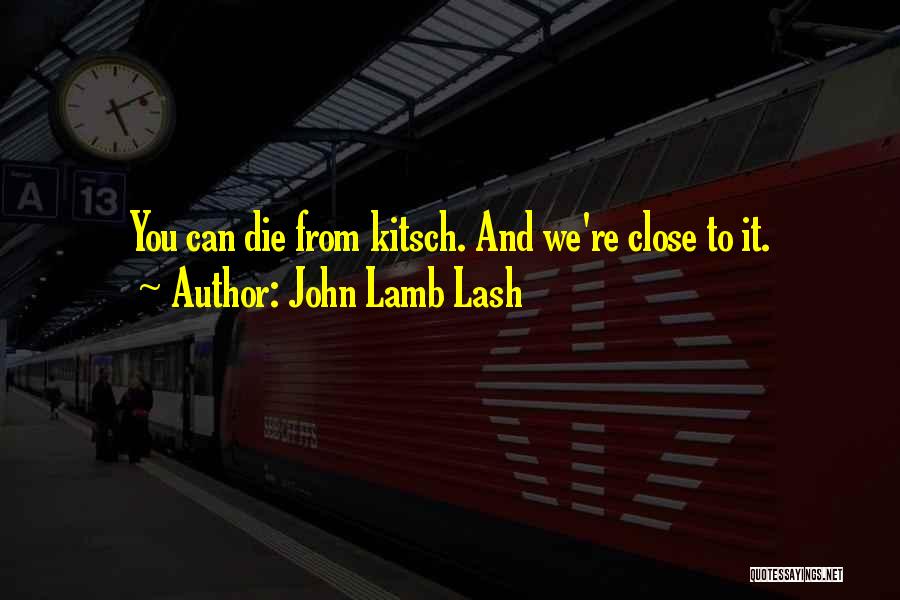 John Lamb Lash Quotes: You Can Die From Kitsch. And We're Close To It.