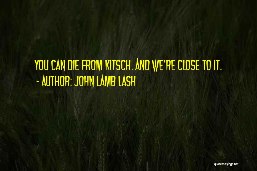 John Lamb Lash Quotes: You Can Die From Kitsch. And We're Close To It.