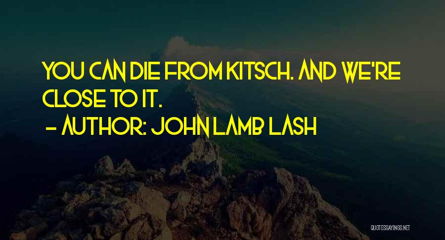 John Lamb Lash Quotes: You Can Die From Kitsch. And We're Close To It.