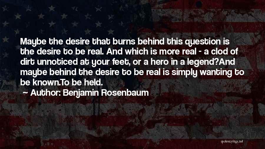 Benjamin Rosenbaum Quotes: Maybe The Desire That Burns Behind This Question Is The Desire To Be Real. And Which Is More Real -