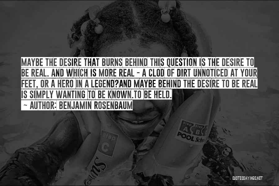 Benjamin Rosenbaum Quotes: Maybe The Desire That Burns Behind This Question Is The Desire To Be Real. And Which Is More Real -