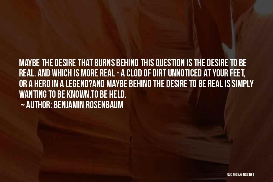 Benjamin Rosenbaum Quotes: Maybe The Desire That Burns Behind This Question Is The Desire To Be Real. And Which Is More Real -