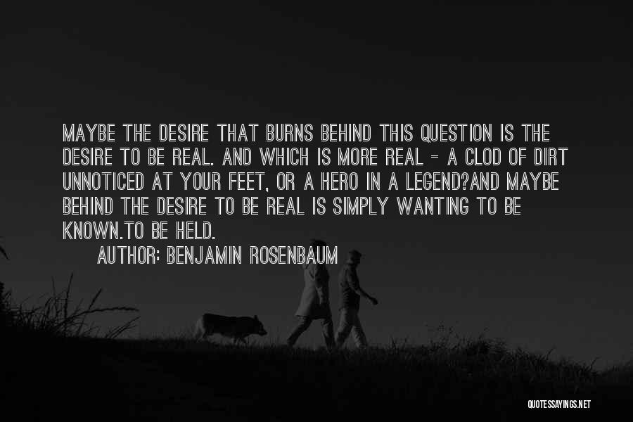 Benjamin Rosenbaum Quotes: Maybe The Desire That Burns Behind This Question Is The Desire To Be Real. And Which Is More Real -