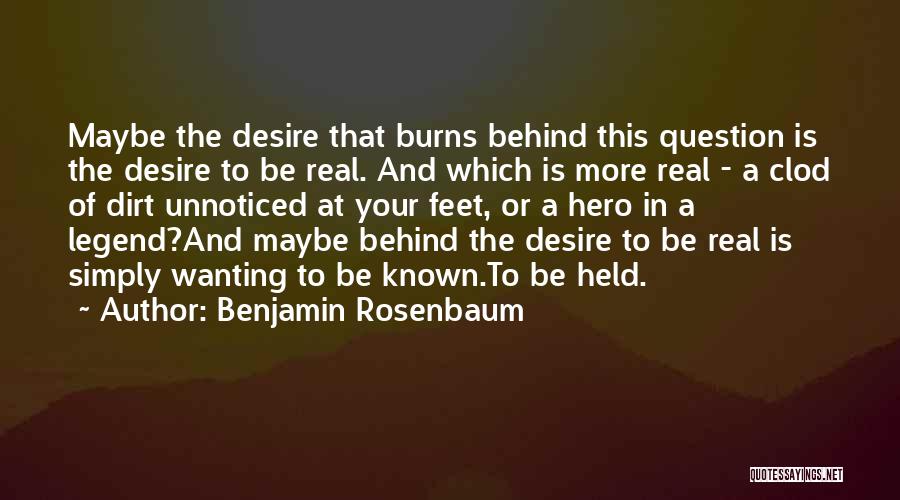 Benjamin Rosenbaum Quotes: Maybe The Desire That Burns Behind This Question Is The Desire To Be Real. And Which Is More Real -