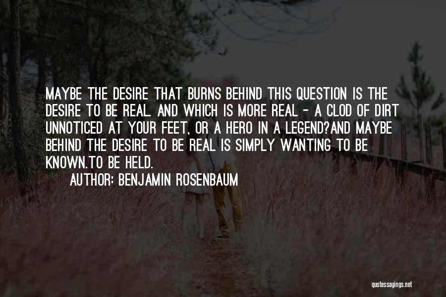 Benjamin Rosenbaum Quotes: Maybe The Desire That Burns Behind This Question Is The Desire To Be Real. And Which Is More Real -