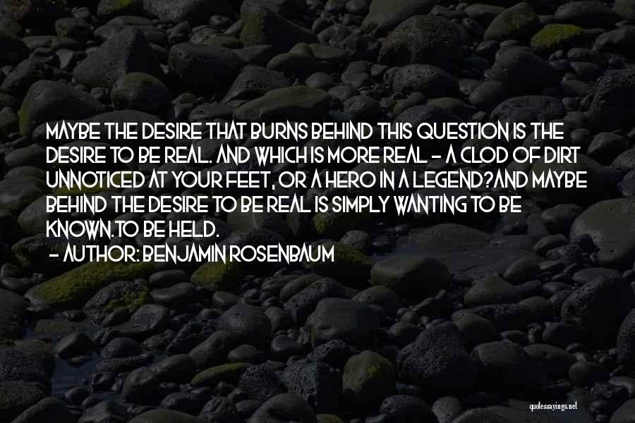 Benjamin Rosenbaum Quotes: Maybe The Desire That Burns Behind This Question Is The Desire To Be Real. And Which Is More Real -