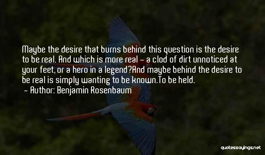 Benjamin Rosenbaum Quotes: Maybe The Desire That Burns Behind This Question Is The Desire To Be Real. And Which Is More Real -