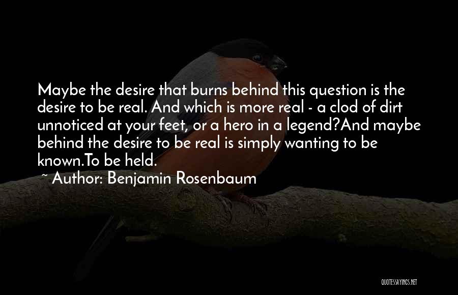 Benjamin Rosenbaum Quotes: Maybe The Desire That Burns Behind This Question Is The Desire To Be Real. And Which Is More Real -