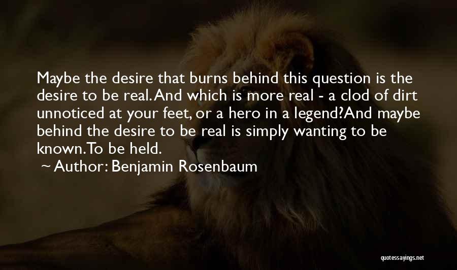 Benjamin Rosenbaum Quotes: Maybe The Desire That Burns Behind This Question Is The Desire To Be Real. And Which Is More Real -
