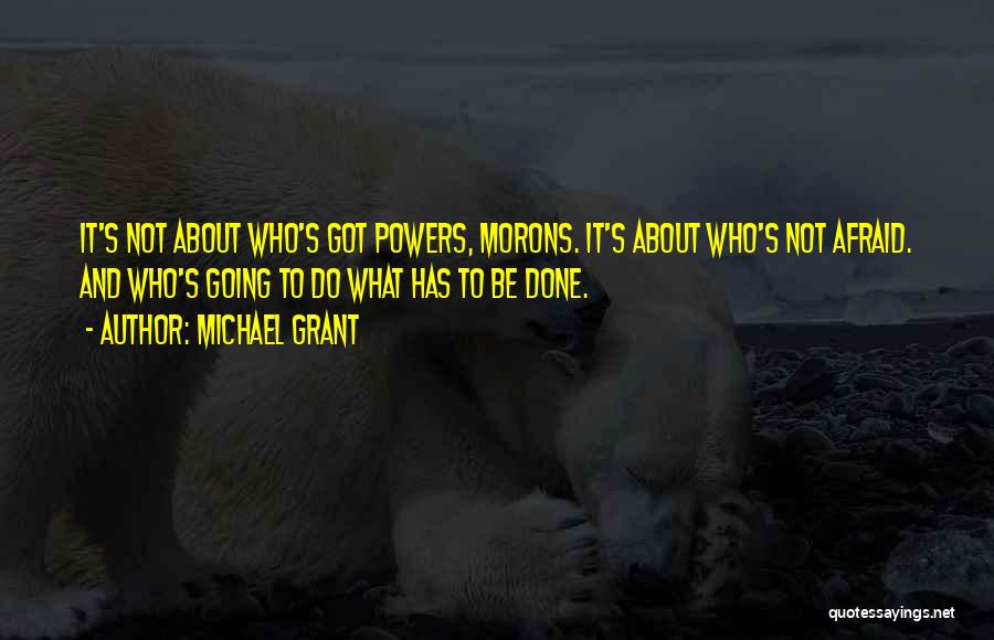 Michael Grant Quotes: It's Not About Who's Got Powers, Morons. It's About Who's Not Afraid. And Who's Going To Do What Has To