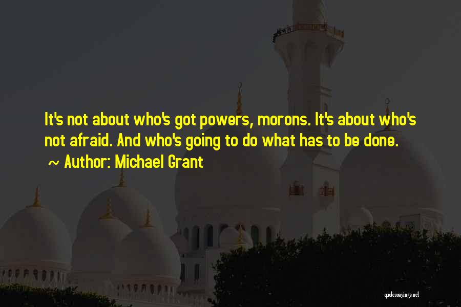 Michael Grant Quotes: It's Not About Who's Got Powers, Morons. It's About Who's Not Afraid. And Who's Going To Do What Has To