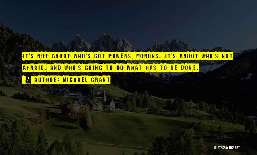 Michael Grant Quotes: It's Not About Who's Got Powers, Morons. It's About Who's Not Afraid. And Who's Going To Do What Has To