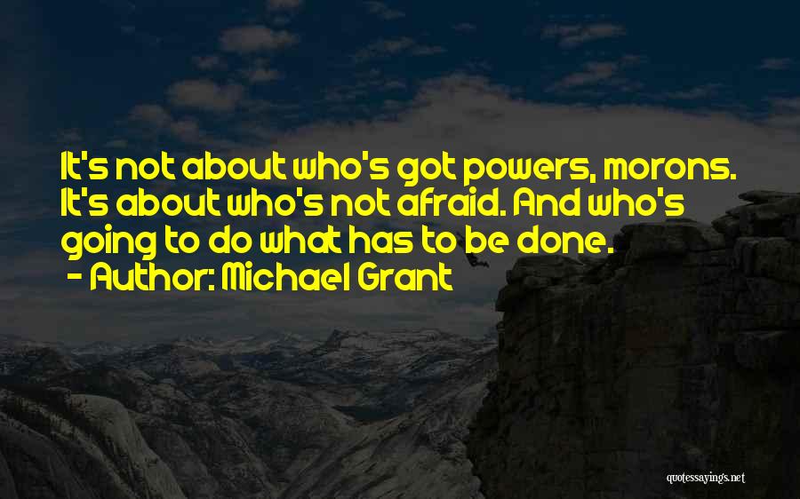 Michael Grant Quotes: It's Not About Who's Got Powers, Morons. It's About Who's Not Afraid. And Who's Going To Do What Has To