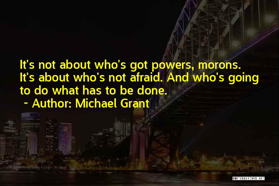 Michael Grant Quotes: It's Not About Who's Got Powers, Morons. It's About Who's Not Afraid. And Who's Going To Do What Has To