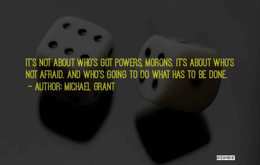 Michael Grant Quotes: It's Not About Who's Got Powers, Morons. It's About Who's Not Afraid. And Who's Going To Do What Has To