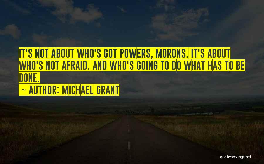 Michael Grant Quotes: It's Not About Who's Got Powers, Morons. It's About Who's Not Afraid. And Who's Going To Do What Has To