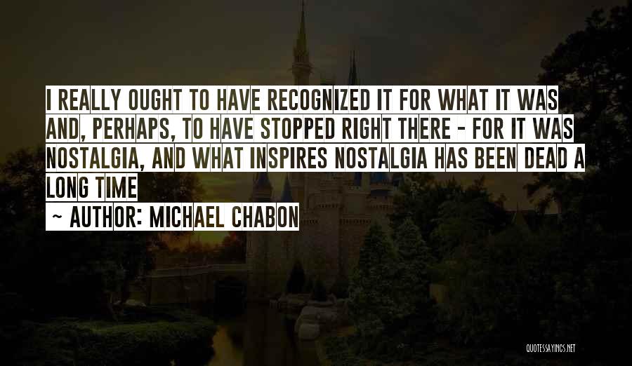 Michael Chabon Quotes: I Really Ought To Have Recognized It For What It Was And, Perhaps, To Have Stopped Right There - For