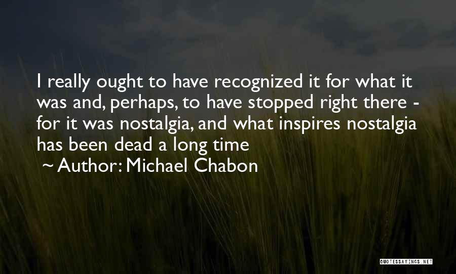 Michael Chabon Quotes: I Really Ought To Have Recognized It For What It Was And, Perhaps, To Have Stopped Right There - For