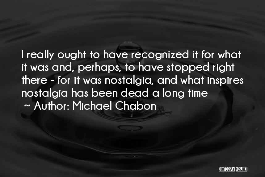 Michael Chabon Quotes: I Really Ought To Have Recognized It For What It Was And, Perhaps, To Have Stopped Right There - For