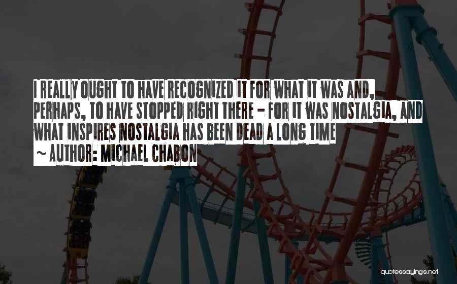 Michael Chabon Quotes: I Really Ought To Have Recognized It For What It Was And, Perhaps, To Have Stopped Right There - For