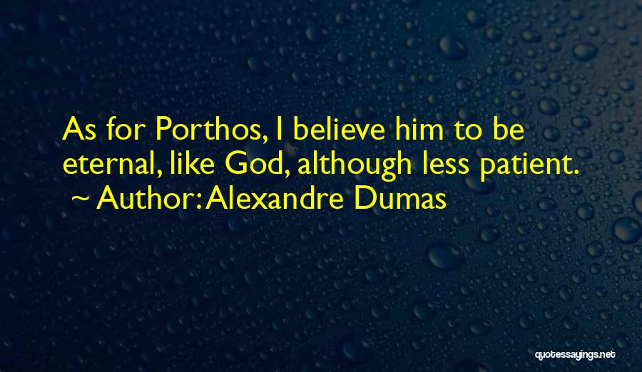 Alexandre Dumas Quotes: As For Porthos, I Believe Him To Be Eternal, Like God, Although Less Patient.