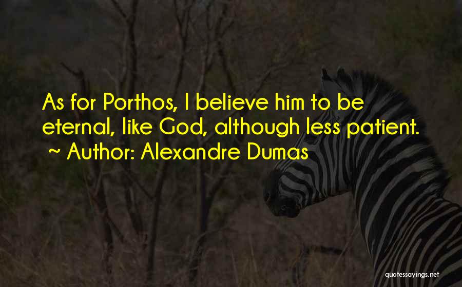 Alexandre Dumas Quotes: As For Porthos, I Believe Him To Be Eternal, Like God, Although Less Patient.