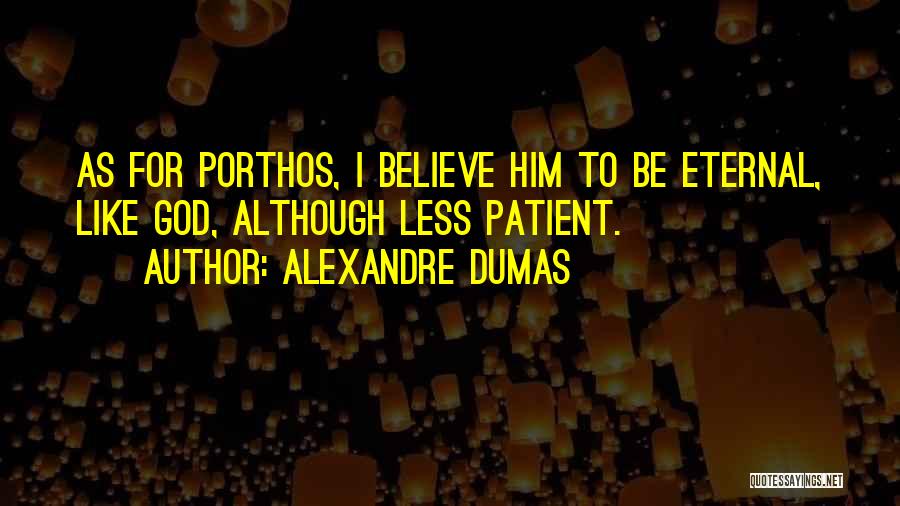 Alexandre Dumas Quotes: As For Porthos, I Believe Him To Be Eternal, Like God, Although Less Patient.