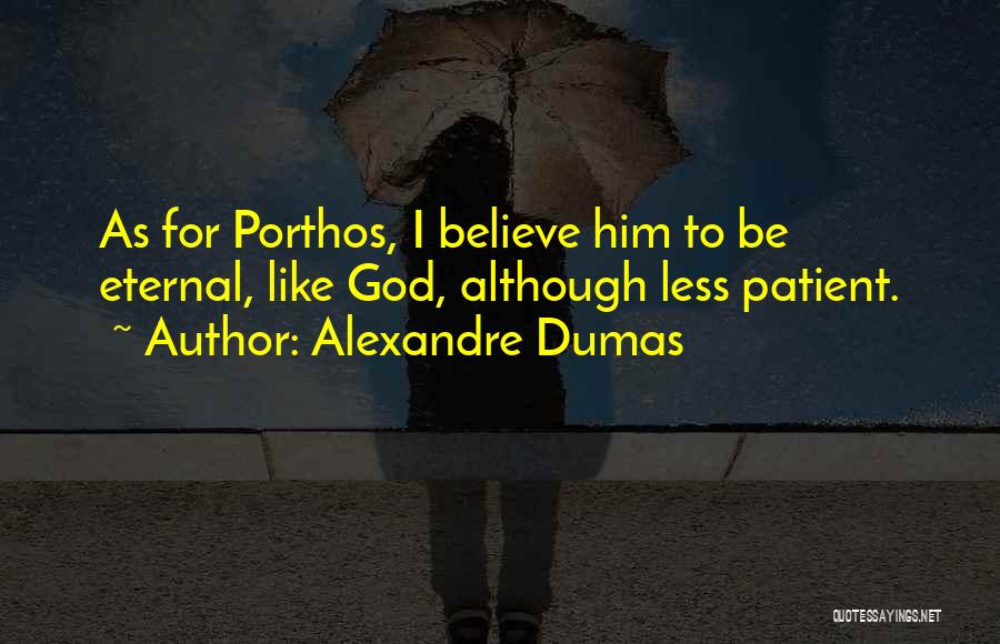 Alexandre Dumas Quotes: As For Porthos, I Believe Him To Be Eternal, Like God, Although Less Patient.
