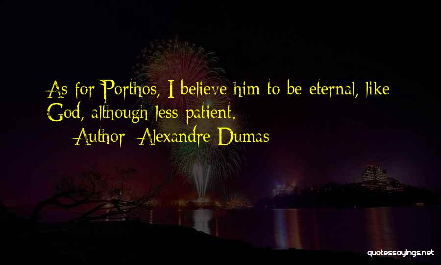 Alexandre Dumas Quotes: As For Porthos, I Believe Him To Be Eternal, Like God, Although Less Patient.