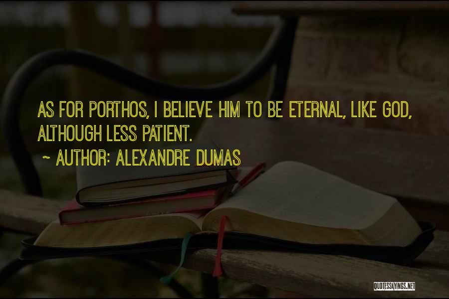 Alexandre Dumas Quotes: As For Porthos, I Believe Him To Be Eternal, Like God, Although Less Patient.