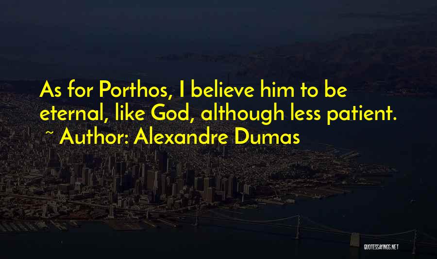 Alexandre Dumas Quotes: As For Porthos, I Believe Him To Be Eternal, Like God, Although Less Patient.