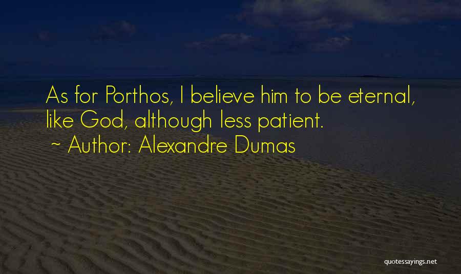 Alexandre Dumas Quotes: As For Porthos, I Believe Him To Be Eternal, Like God, Although Less Patient.