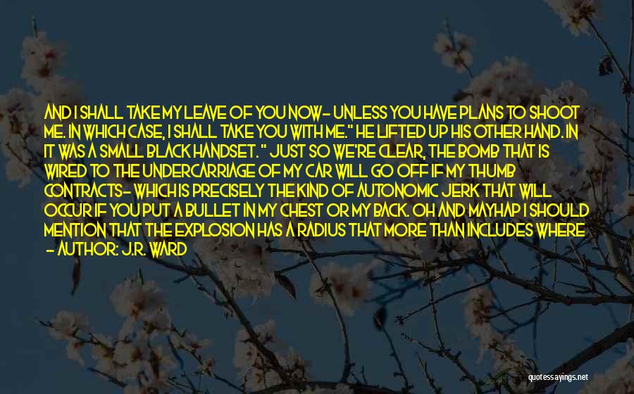 J.R. Ward Quotes: And I Shall Take My Leave Of You Now- Unless You Have Plans To Shoot Me. In Which Case, I