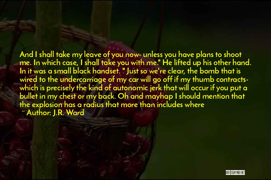 J.R. Ward Quotes: And I Shall Take My Leave Of You Now- Unless You Have Plans To Shoot Me. In Which Case, I