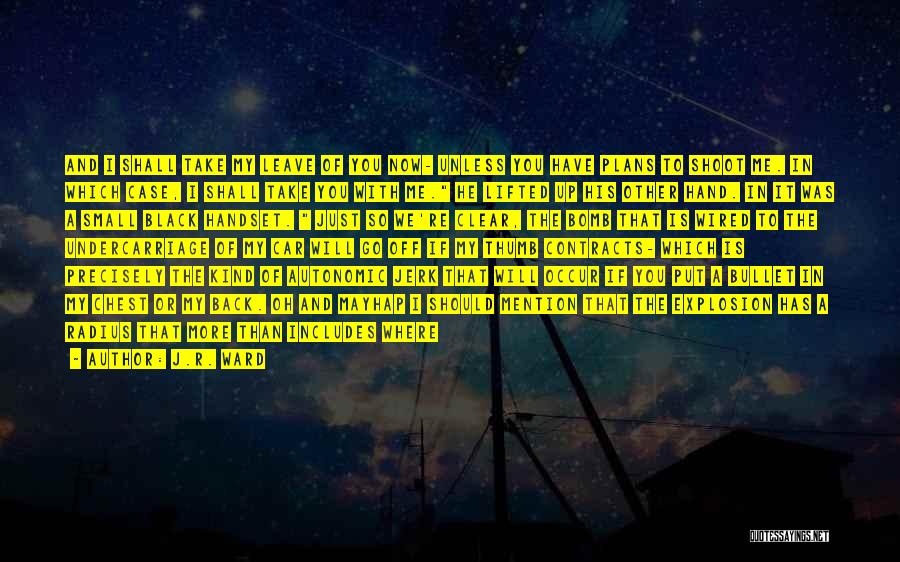 J.R. Ward Quotes: And I Shall Take My Leave Of You Now- Unless You Have Plans To Shoot Me. In Which Case, I