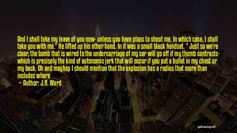 J.R. Ward Quotes: And I Shall Take My Leave Of You Now- Unless You Have Plans To Shoot Me. In Which Case, I