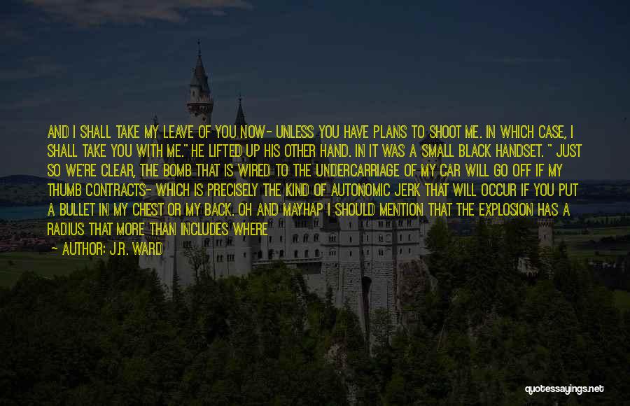 J.R. Ward Quotes: And I Shall Take My Leave Of You Now- Unless You Have Plans To Shoot Me. In Which Case, I