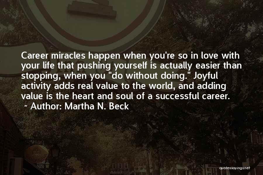 Martha N. Beck Quotes: Career Miracles Happen When You're So In Love With Your Life That Pushing Yourself Is Actually Easier Than Stopping, When