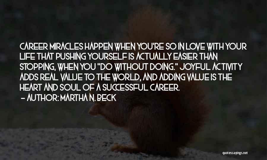 Martha N. Beck Quotes: Career Miracles Happen When You're So In Love With Your Life That Pushing Yourself Is Actually Easier Than Stopping, When