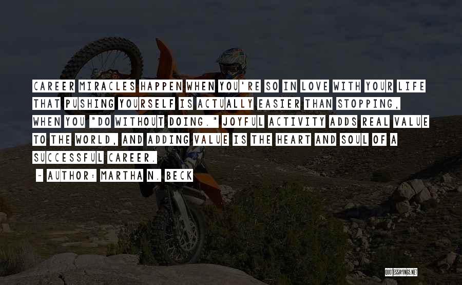 Martha N. Beck Quotes: Career Miracles Happen When You're So In Love With Your Life That Pushing Yourself Is Actually Easier Than Stopping, When
