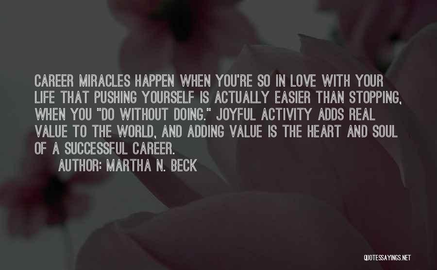 Martha N. Beck Quotes: Career Miracles Happen When You're So In Love With Your Life That Pushing Yourself Is Actually Easier Than Stopping, When