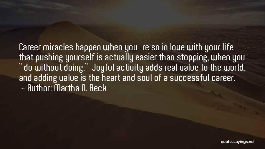 Martha N. Beck Quotes: Career Miracles Happen When You're So In Love With Your Life That Pushing Yourself Is Actually Easier Than Stopping, When