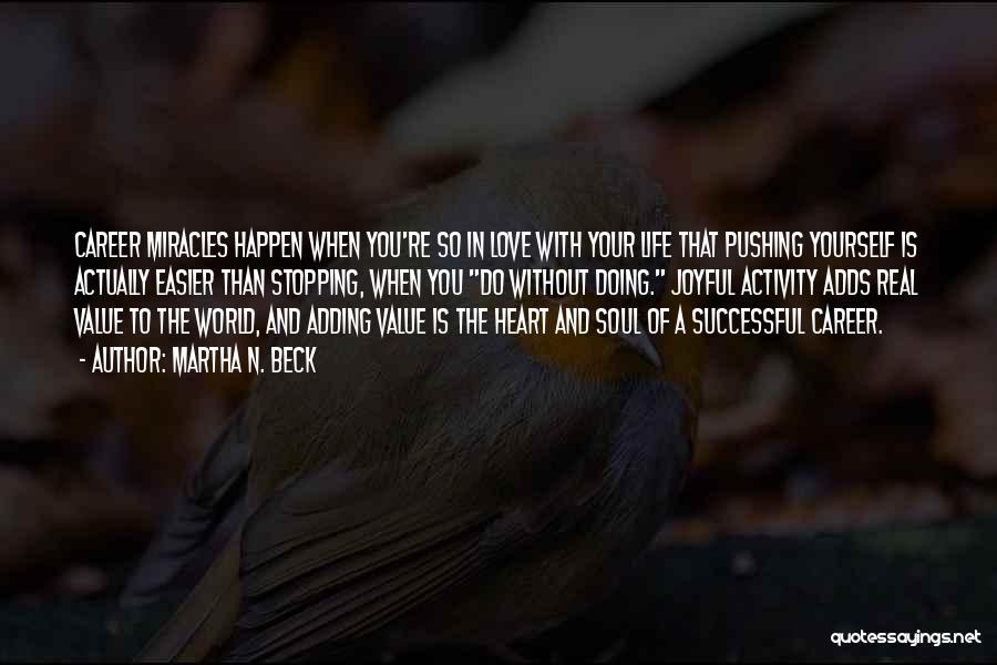 Martha N. Beck Quotes: Career Miracles Happen When You're So In Love With Your Life That Pushing Yourself Is Actually Easier Than Stopping, When