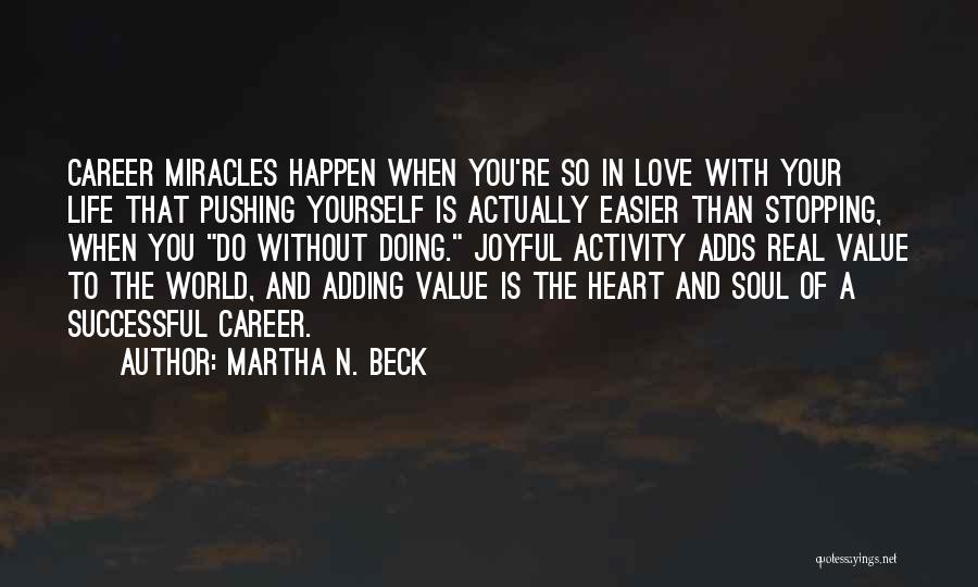 Martha N. Beck Quotes: Career Miracles Happen When You're So In Love With Your Life That Pushing Yourself Is Actually Easier Than Stopping, When